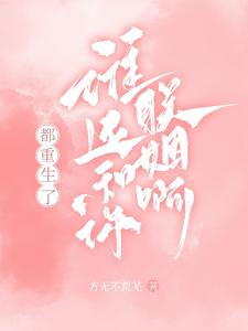 已完结小说《都重生了，谁还和你联姻啊！》最新章节