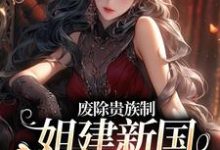 罗薇为主角的小说叫什么？免费看废除贵族制，姐建新国受万民敬仰-红梅文学