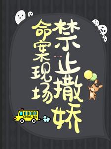 命案现场禁止撒娇免费阅读，命案现场禁止撒娇章节目录