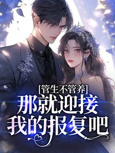 管生不管养？那就迎接我的报复吧小说阅读，管生不管养？那就迎接我的报复吧完结版