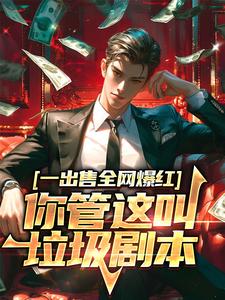 一出售全网爆红，你管这叫垃圾剧本最新章节，一出售全网爆红，你管这叫垃圾剧本免费阅读