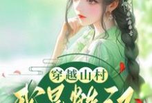 叶洛欣萧沐为主角的小说好看吗?免费读穿越山村:我是糙汉的小福星-红梅文学