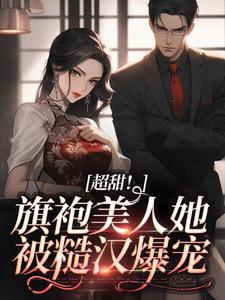 寻找能够免费阅读超甜！旗袍美人她被糙汉爆宠小说的平台