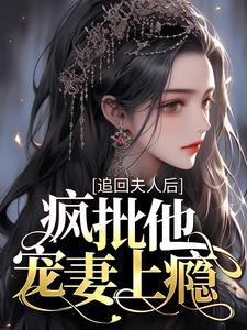 沈瑶初高禹川的小说在哪里看？免费在线阅读追回夫人后，疯批他宠妻上瘾