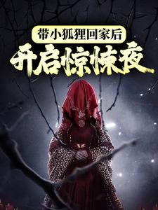 带小狐狸回家后，开启惊悚夜小说，带小狐狸回家后，开启惊悚夜章节在线阅读