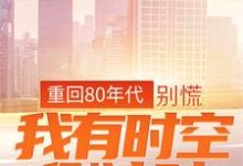 重回80年代:别慌,我有时空倒计时江风丫丫,重回80年代:别慌,我有时空倒计时章节在线阅读-红梅文学