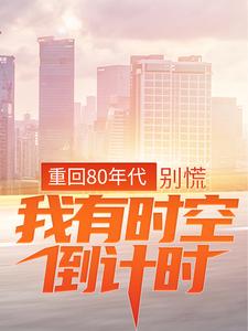 重回80年代：别慌，我有时空倒计时江风丫丫，重回80年代：别慌，我有时空倒计时章节在线阅读