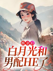 换亲后，白月光和男配HE了小说，换亲后，白月光和男配HE了最新章节