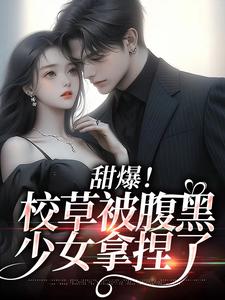 雪绒江静辰是哪本书的主角？寻找甜爆！校草被腹黑少女拿捏了免费阅读