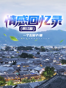 情感回忆录（丽江篇）小说免费资源，情感回忆录（丽江篇）在线阅读