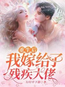重生后我嫁给了残疾大佬小说，重生后我嫁给了残疾大佬章节在线阅读