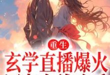 重生:玄学直播爆火,网友在线吃瓜小说,重生:玄学直播爆火,网友在线吃瓜章节在线阅读-红梅文学
