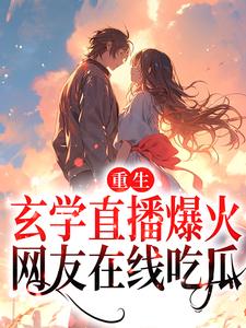 重生：玄学直播爆火，网友在线吃瓜小说，重生：玄学直播爆火，网友在线吃瓜章节在线阅读