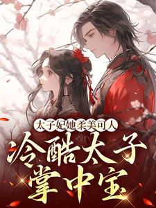 《太子妃她柔美可人：冷酷太子掌中宝》小说章节列表免费试读，束玉绾宋谨戈小说在线阅读