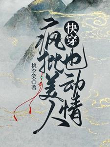 快穿：疯批美人也动情最新章节，快穿：疯批美人也动情免费阅读
