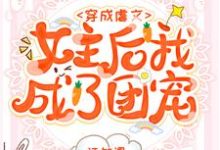 穿成虐文女主后我成了团宠免费阅读,穿成虐文女主后我成了团宠章节在线阅读-红梅文学