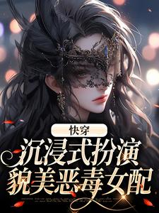 快穿：沉浸式扮演貌美恶毒女配最新章节，快穿：沉浸式扮演貌美恶毒女配免费阅读