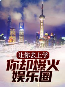 让你去上学，你却爆火娱乐圈？这本小说完结了吗？免费查看最新章节