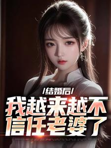 结婚后，我越来越不信任老婆了这本小说完结了吗？免费查看最新章节