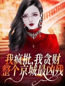 我疯批，我贪财，整个京城最凶残这本小说怎么样？免费在线阅读试试