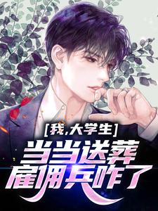 完结版《我，大学生，当当送葬雇佣兵咋了》章节阅读