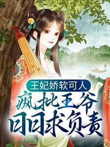哪里能找到王妃娇软可人，疯批王爷日日求负责小说的最新更新和免费章节？
