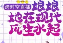 跨时空直播:娘娘她在现代风生水起这本小说怎么样?免费在线阅读试试-红梅文学