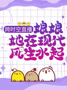 跨时空直播：娘娘她在现代风生水起这本小说怎么样？免费在线阅读试试