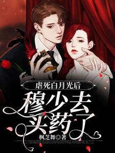 主人公鸥小檬穆北森小说虐死白月光后，穆少去买药了在线章节阅读