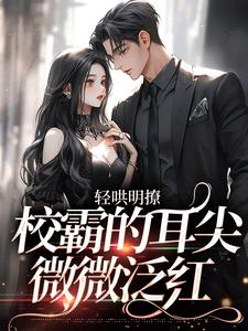 求轻哄明撩：校霸的耳尖微微泛红小说的全文免费阅读链接