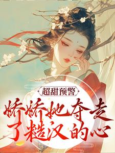 已完结小说《超甜预警！娇娇她夺走了糙汉的心》章节免费阅读
