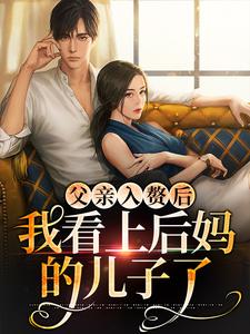 父亲入赘后，我看上后妈的儿子了免费阅读，父亲入赘后，我看上后妈的儿子了 叶妩顾郁北