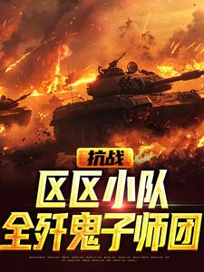 薛昊天小说在线章节免费阅读（抗战：区区小队，全歼鬼子师团无弹窗无删减）