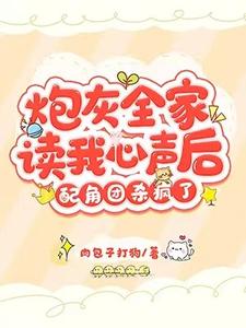 炮灰全家读我心声后，配角团杀疯了小说，炮灰全家读我心声后，配角团杀疯了章节在线阅读