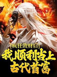 疯狂敛财后，我顺利当上古代首富小说最新章节在哪里可以读到？