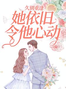 寻找久别重逢，她依旧令他心动小说的最新更新章节