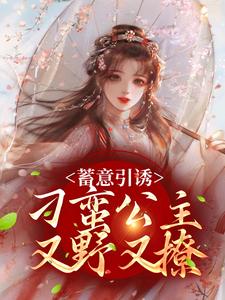 蓄意引诱，刁蛮公主又野又撩免费阅读，蓄意引诱，刁蛮公主又野又撩章节在线阅读