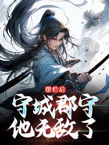 陆阳是哪本书的主角？寻找摆烂后，守城郡守他无敌了免费阅读