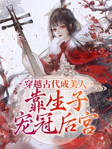 《穿越古代成美人，靠生子宠冠后宫》小说章节在线试读，《穿越古代成美人，靠生子宠冠后宫》最新章节目录
