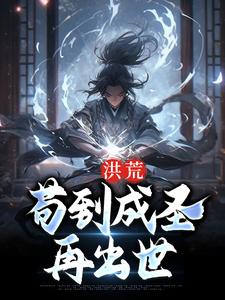 洪荒：苟到成圣再出世最新章节，洪荒：苟到成圣再出世免费阅读