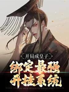 已完结小说《开局成皇子，绑定最强开挂系统》章节在线阅读