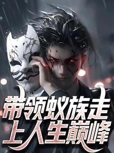 完结版《带领蚁族走上人生巅峰》在线免费阅读