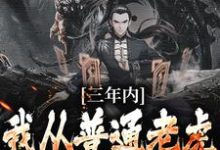 三年内,我从普通老虎成为妖尊小说有没有完整的免费版本在线阅读?-红梅文学