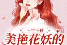 求三生三世:美艳花妖的百变人生小说的全文免费阅读链接-红梅文学