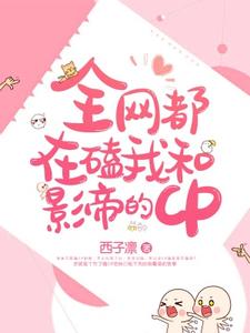 全网都在磕我和影帝的CP免费阅读，全网都在磕我和影帝的CP章节目录