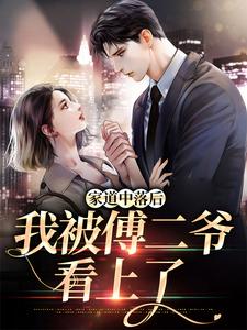 主人公童绾傅纾亦小说家道中落后，我被傅二爷看上了在线章节阅读
