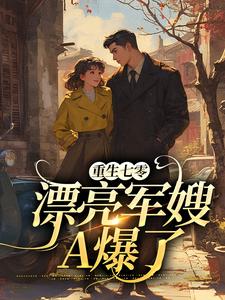 已完结小说《重生七零：漂亮军嫂A爆了》章节在线阅读