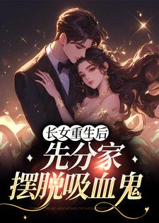 长女重生后，先分家摆脱吸血鬼小说最新更新在哪里？免费在线看