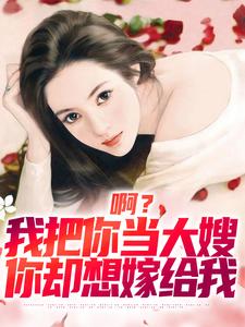 啊？我把你当大嫂，你却想嫁给我这本小说完结了吗？免费查看最新章节