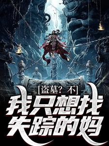 盗墓？不，我只想找失踪的妈小说，盗墓？不，我只想找失踪的妈最新章节